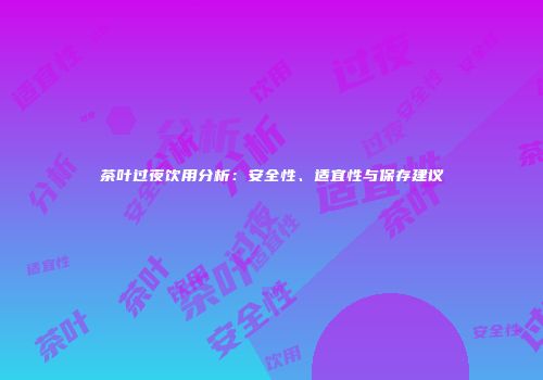 茶叶过夜饮用分析：安全性、适宜性与保存建议