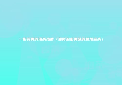 一份完美的泡茶指南「如何泡出美味的烘培岩茶」