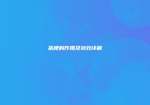 茶梗的作用及功效详解
