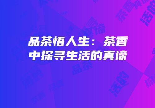 品茶悟人生：茶香中探寻生活的真谛