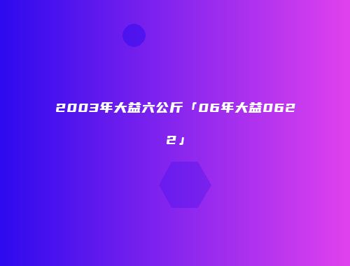 2003年大益六公斤「06年大益0622」