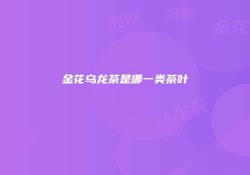 金花乌龙茶是哪一类茶叶