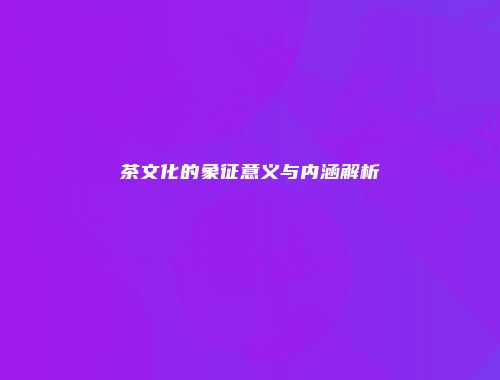 茶文化的象征意义与内涵解析