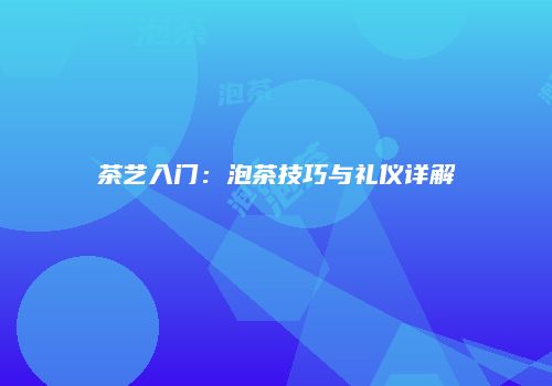 茶艺入门：泡茶技巧与礼仪详解