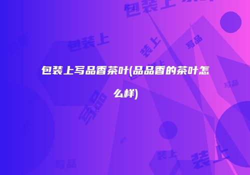包装上写品香茶叶(品品香的茶叶怎么样)