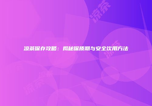 凉茶保存攻略：揭秘保质期与安全饮用方法