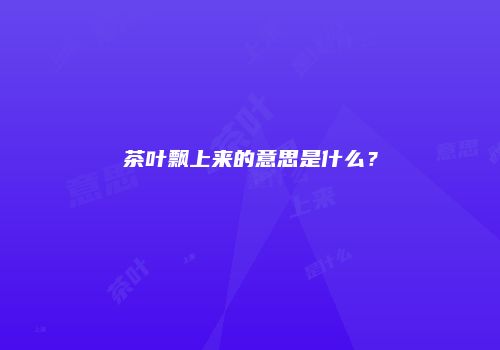茶叶飘上来的意思是什么？