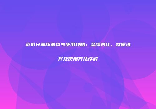 茶水分离杯选购与使用攻略：品牌对比、材质选择及使用方法详解