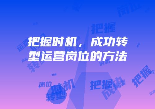 把握时机，成功转型运营岗位的方法