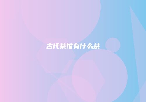 古代茶馆有什么茶