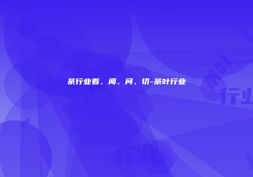 茶行业看、闻、问、切-茶叶行业