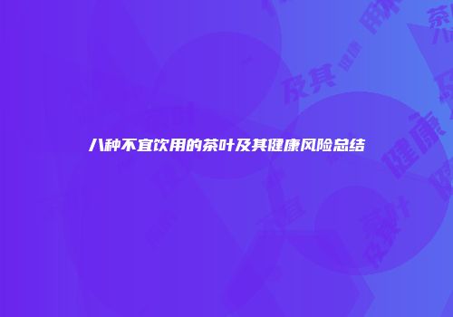 八种不宜饮用的茶叶及其健康风险总结