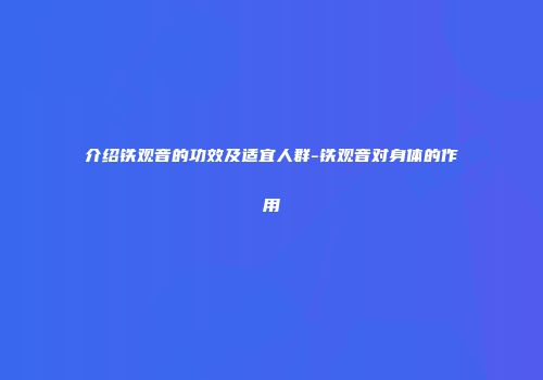 介绍铁观音的功效及适宜人群-铁观音对身体的作用