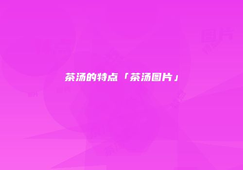 茶汤的特点「茶汤图片」