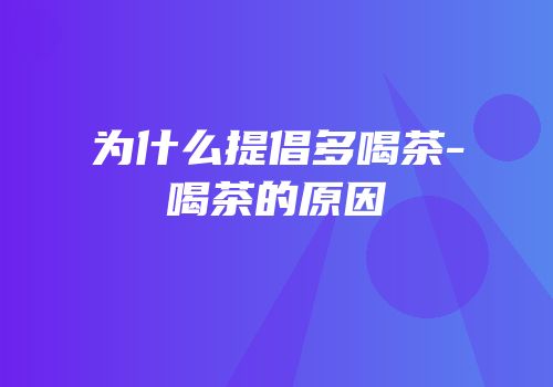 为什么提倡多喝茶-喝茶的原因