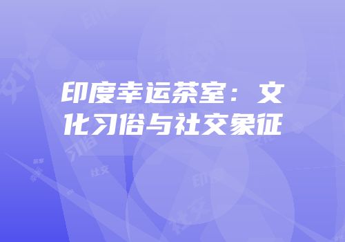 印度幸运茶室：文化习俗与社交象征