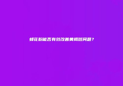 蜂花粉能否有效改善黄褐斑问题？