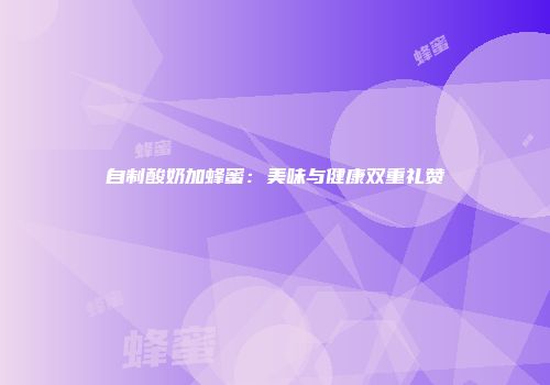 自制酸奶加蜂蜜：美味与健康双重礼赞