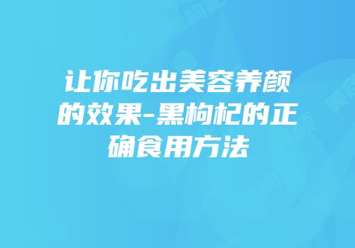让你吃出美容养颜的效果-黑枸杞的正确食用方法