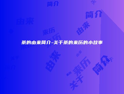 茶的由来简介-关于茶的来历的小故事