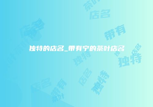 独特的店名_带有宁的茶叶店名