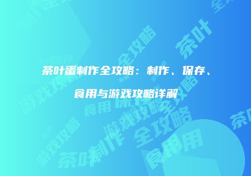 茶叶蛋制作全攻略：制作、保存、食用与游戏攻略详解