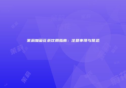 茉莉加菊花茶饮用指南：注意事项与禁忌