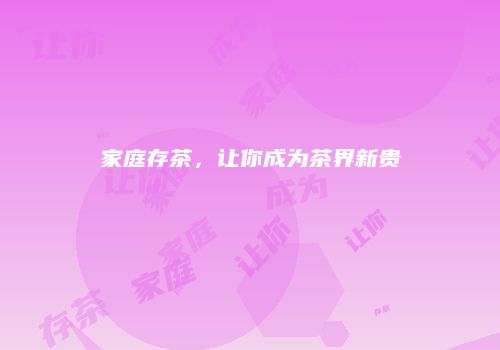 家庭存茶，让你成为茶界新贵