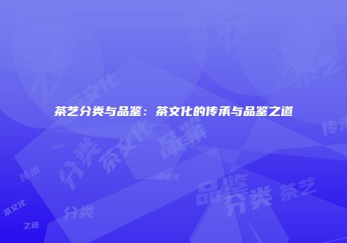 茶艺分类与品鉴：茶文化的传承与品鉴之道