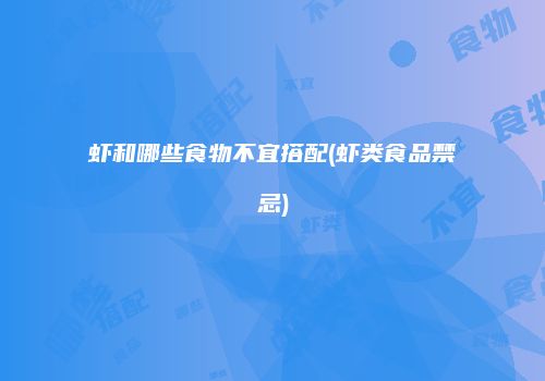 虾和哪些食物不宜搭配(虾类食品禁忌)
