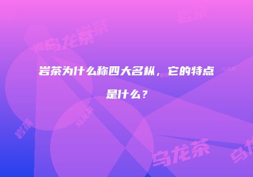 岩茶为什么称四大名枞，它的特点是什么？
