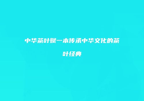 中华茶叶赋一本传承中华文化的茶叶经典