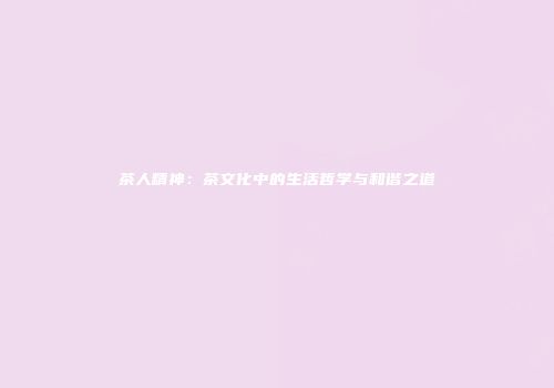 茶人精神：茶文化中的生活哲学与和谐之道