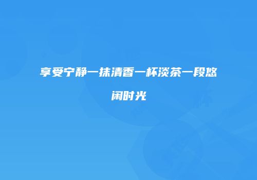 享受宁静一抹清香一杯淡茶一段悠闲时光