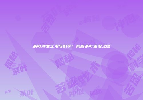 茶叶冲泡艺术与科学：揭秘茶叶苦涩之谜