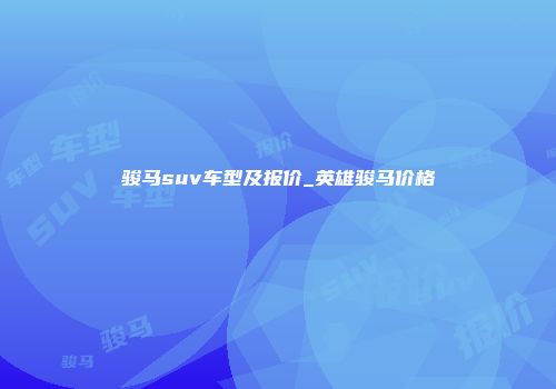 骏马suv车型及报价_英雄骏马价格