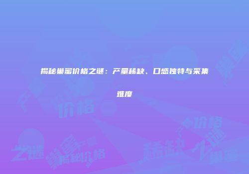 揭秘巢蜜价格之谜：产量稀缺、口感独特与采集难度
