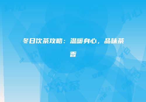 冬日饮茶攻略：温暖身心，品味茶香