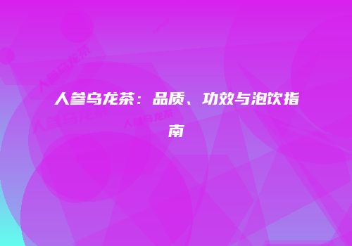 人参乌龙茶：品质、功效与泡饮指南