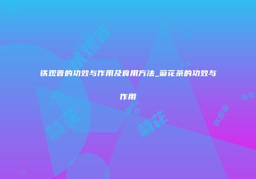 铁观音的功效与作用及食用方法_菊花茶的功效与作用