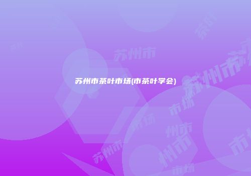 苏州市茶叶市场(市茶叶学会)