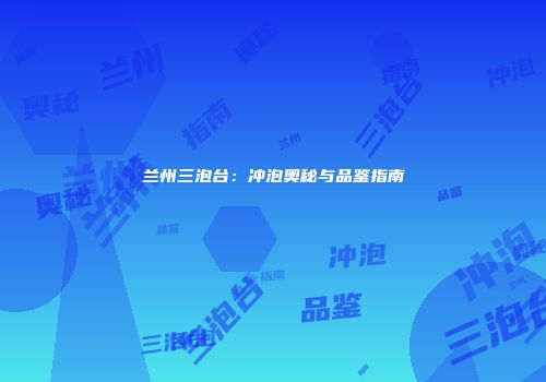 兰州三泡台：冲泡奥秘与品鉴指南