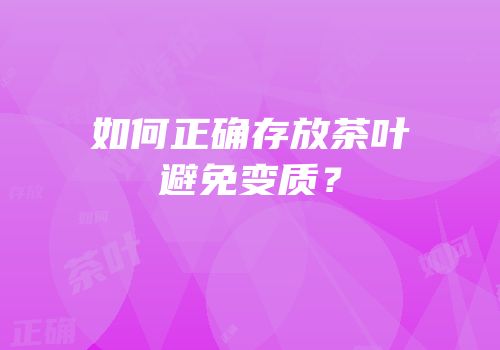 如何正确存放茶叶避免变质？
