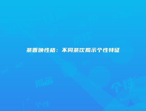 茶香映性格：不同茶饮揭示个性特征