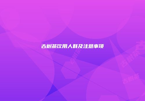 古树茶饮用人群及注意事项