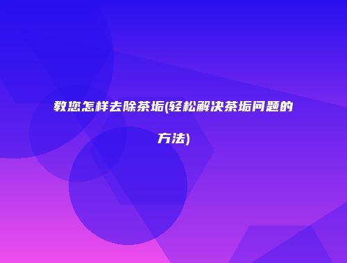 教您怎样去除茶垢(轻松解决茶垢问题的方法)