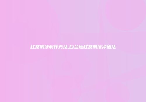 红茶调饮制作方法,白兰地红茶调饮冲泡法