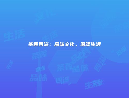茶香四溢：品味文化，温暖生活