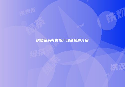 铁观音茶叶的原产地及树种介绍