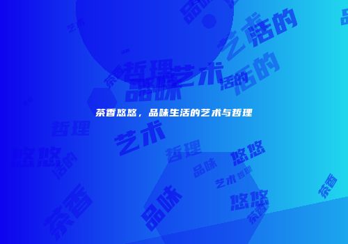 茶香悠悠，品味生活的艺术与哲理